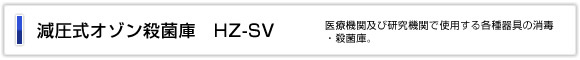 減圧式オゾン殺菌庫　HZ-SV 医療機関及び研究機関で使用する各種
器具の消毒・殺菌庫