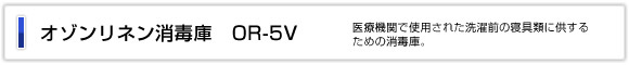 オゾンリネン消毒庫　OR-5V 医療機関で使用された洗濯前の寝具類に
供するための消毒庫