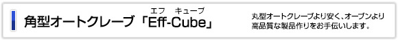 角型オートクレーブ「Eff-Cube/エフキューブ」
